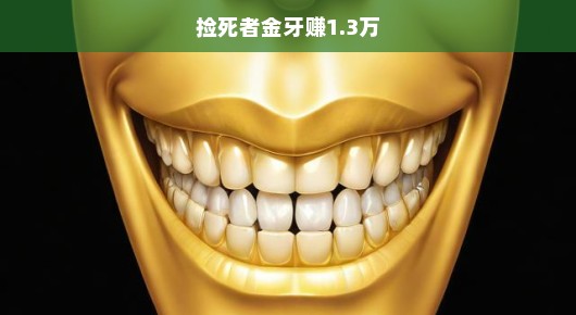急逐黄金牙，捡死者金牙赚巨款背后的故事
