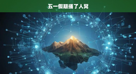 五一假期捅了人窝
五一假期遭遇人潮狂涌—意外闯入人山人海
