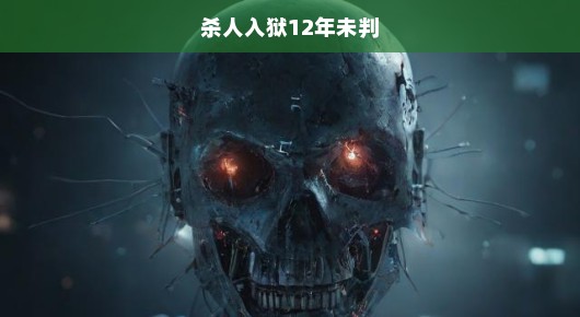 杀人入狱12年未判，正义何时得以彰显？