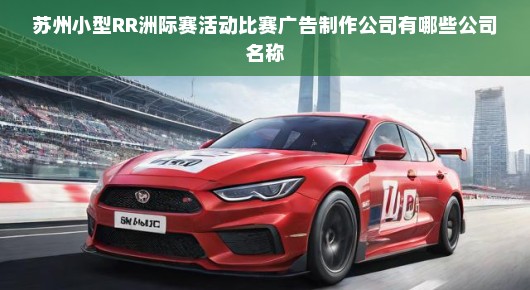 苏州小型RR洲际赛活动比赛广告制作公司概览