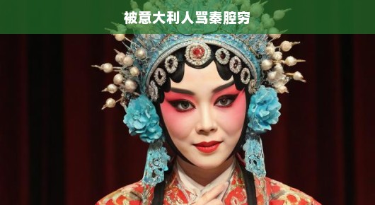 被意大利人骂秦腔穷，一场误解与文化冲突