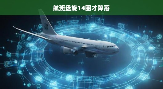 紧急迫降，航班盘旋14圈终降落