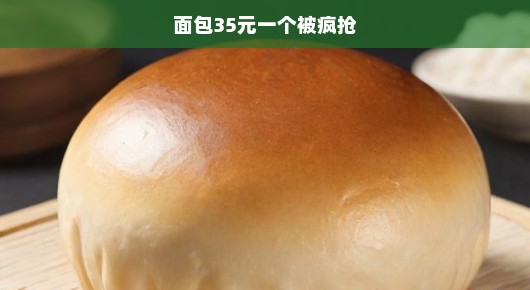 面包热潮，35元一个，引发疯抢狂潮