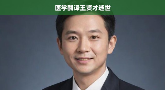 医学翻译巨匠王贤才逝世，缅怀一位不朽的传奇
医学翻译界痛失泰斗—王贤才逝世