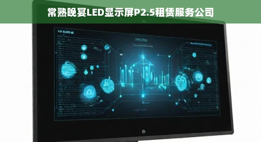 常熟晚宴LED显示屏P2.5租赁服务公司的卓越之选
