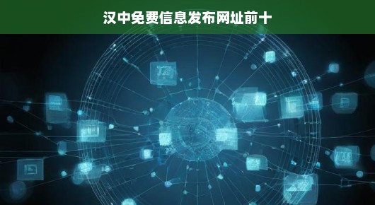 汉中免费信息发布网址前十（偏向口语化叙述）