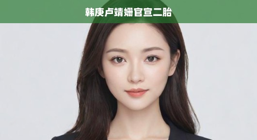 韩庚卢靖姗官宣二胎，幸福的延续，爱的再次绽放！