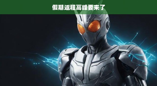 假期返程高峰即将来临，如何应对即将到来的挑战？