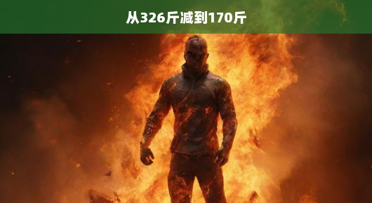 燃烧生命，重塑自我，从326斤减到170斤的逆袭之旅
