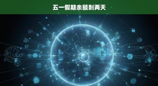 五一假期余额仅剩两天，抓紧时光尽情享受最后的狂欢