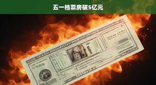 五一档票房破5亿元，电影市场的火热狂欢