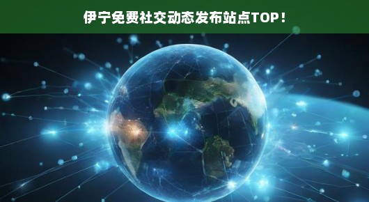 伊宁免费社交动态发布站点TOP