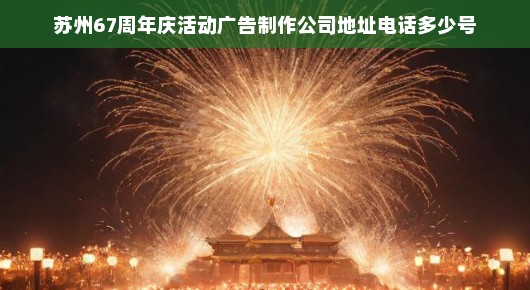 苏州六十七载庆典活动广告制作公司—献礼辉煌历程，共筑美好未来