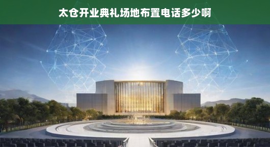 太仓开业典礼场地布置详解及联系方式