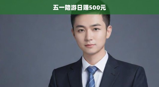 五一陪游日赚500元—你的兼职新选择！