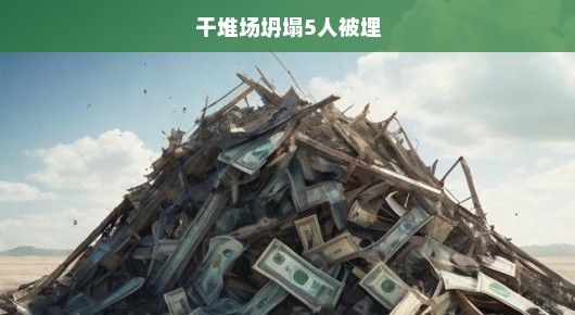干堆场坍塌事故，五人被埋生死未卜