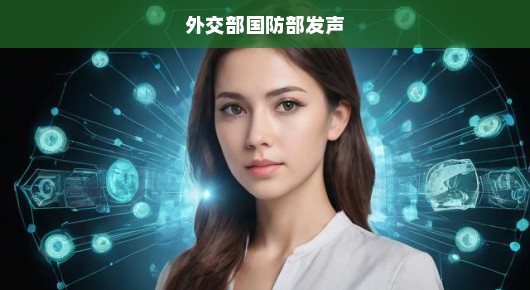 外交部国防部紧急发声，捍卫国家利益，展现坚定立场