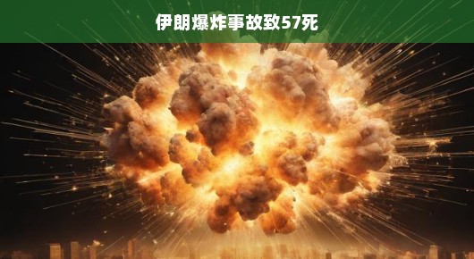 伊朗发生严重爆炸事故，造成至少57人死亡