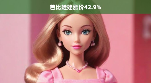 芭比娃娃涨价达42.9%市场趋势下的紧急关注