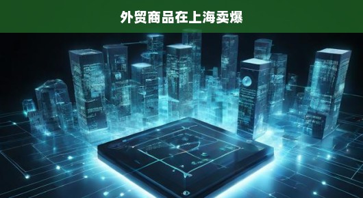 外贸商品在上海卖爆，繁荣背后的故事