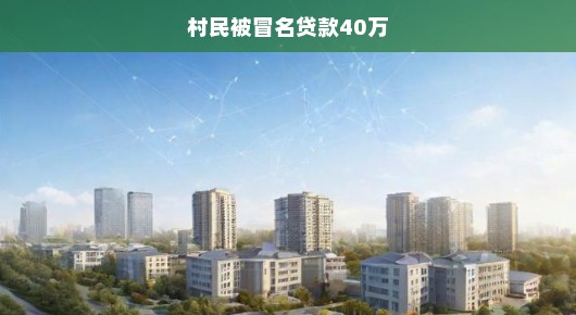 村民被冒名贷款40万，揭开真相，急呼正义