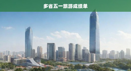 五一旅游成绩单，多省旅游数据亮眼，旅游热潮持续升温