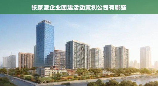 张家港企业团建活动策划公司概览
