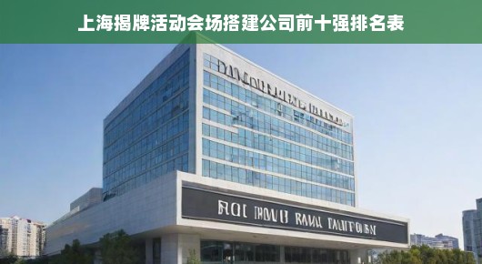 上海揭牌活动会场搭建公司前十强排名表