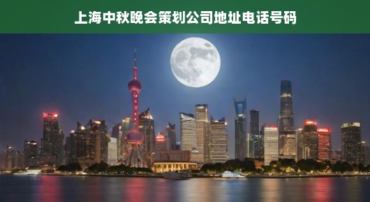 上海中秋晚会策划公司，策划卓越，共赏明月之夜