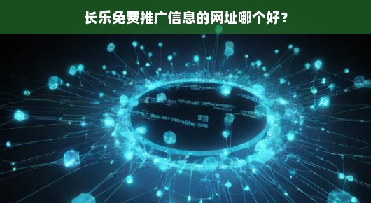 长乐免费推广信息的网址哪个好