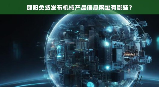 邵阳免费发布机械产品信息网址有哪些