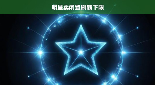 明星卖闲置成争议焦点，道德底线遭挑战引公众审视！