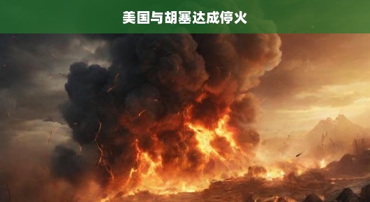 美胡塞达成历史性停火协议，战火平息曙光照亮未来！和平曙光再现！
