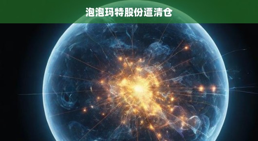 泡泡玛特股份遭彻底清仓，市场震动，未来展望引关注，行业前景堪忧！