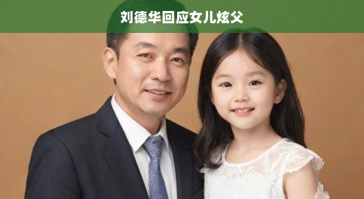 刘德华谈女儿炫父，亲情真挚坦诚，急切回应展现父爱深沉。