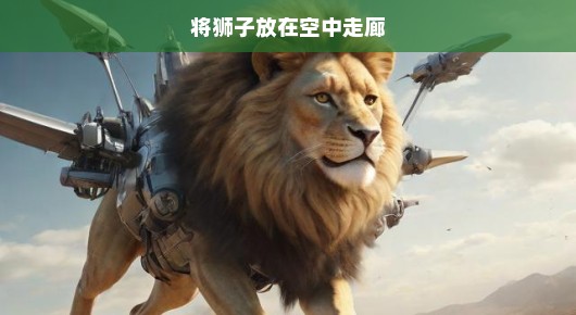 急！狮子空降空中走廊，冒险与挑战的博弈震撼上演！