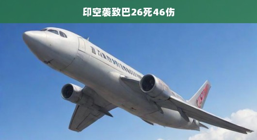 紧急解析！印巴冲突升级，空袭造成惨重伤亡，死亡人数达26人，受伤人数达46人！