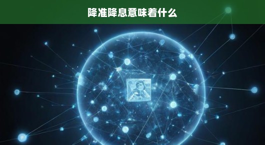 降准降息重磅来袭！深度解读影响及未来展望！不容错过！