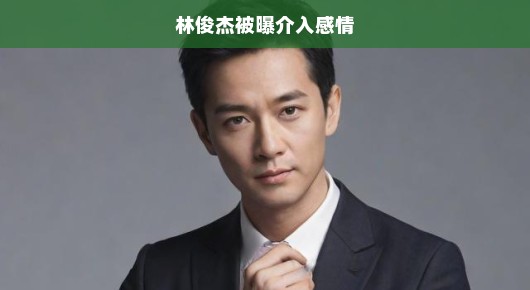 林俊杰被曝卷入感情风波，真相究竟如何？急探其究竟！