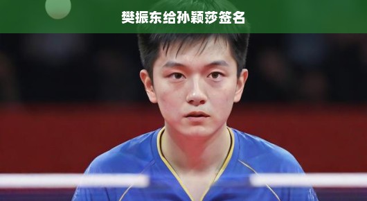 樊振东急切签名给孙颖莎，期待与激动的交汇瞬间燃爆全场！