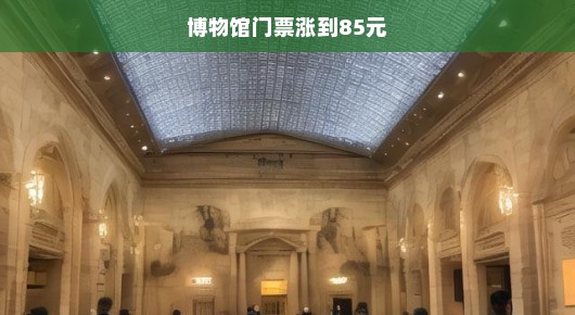 博物馆门票涨价引发热议，新的票价时代是否已悄然降临？紧急关注！