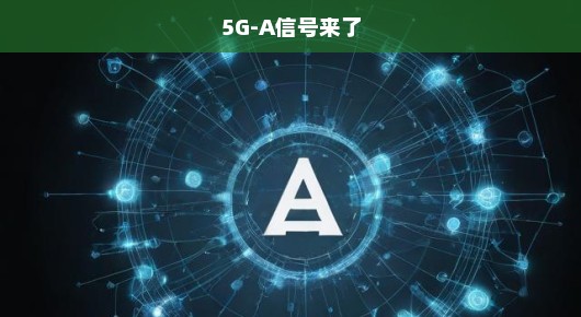 重磅！5G-A信号即将降临，引领我们迈向全新超智未来，不容错过！