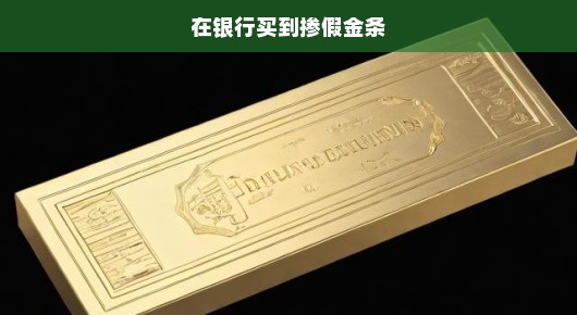 急！银行金条惊现掺假事件，消费者遭遇惊天陷阱！