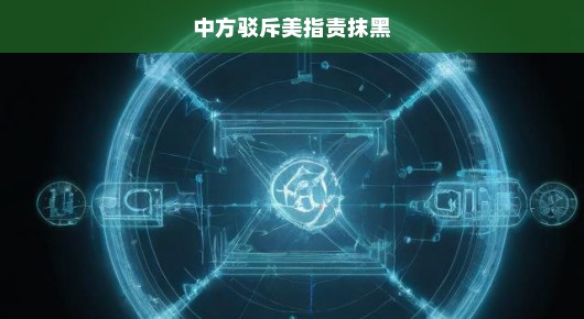 中方坚决回击美方无端指责，坚决捍卫真相与公正底线！