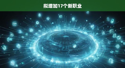 呼唤新机遇！行业急增17个新职业，未来就业新风口已开启！