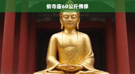 偷盗寺庙重达60公斤佛像！惊世犯罪行为令人震惊愤怒！