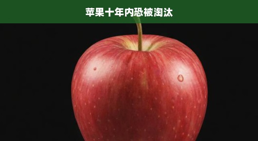 苹果面临危机，十年内创新停滞，竞争与市场变革急迫挑战生存！