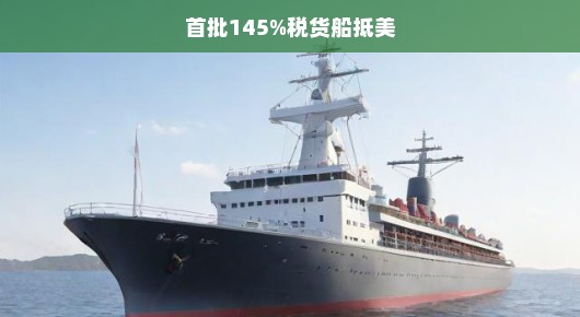 首批超税货船抵美，美国进口贸易面临新挑战与机遇！急迫应对！