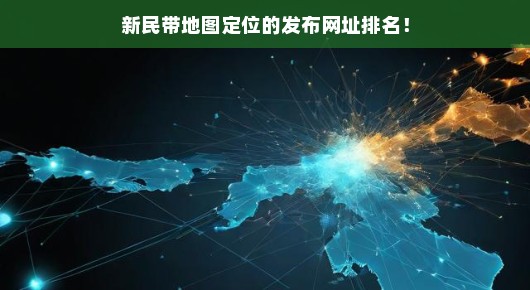新民地图定位发布网址排名，快速查找，不容错过！急需关注！