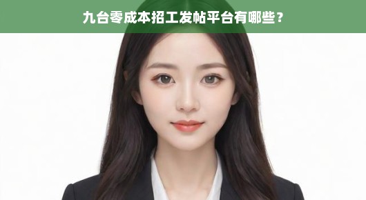九台急招！零成本招工发帖平台，快速匹配人才，免费助力企业招工！